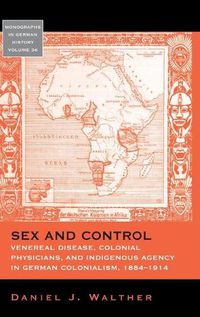 Cover image for Sex and Control: Venereal Disease, Colonial Physicians, and Indigenous Agency in German Colonialism, 1884-1914