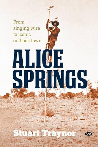 Cover image for Alice Springs: From Singing Wire to Iconic Outback Town