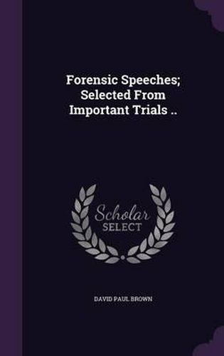 Forensic Speeches; Selected from Important Trials ..