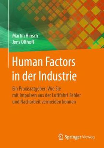 Human Factors in der Industrie: Ein Praxisratgeber: Wie Sie mit Impulsen aus der Luftfahrt Fehler und Nacharbeit vermeiden koennen