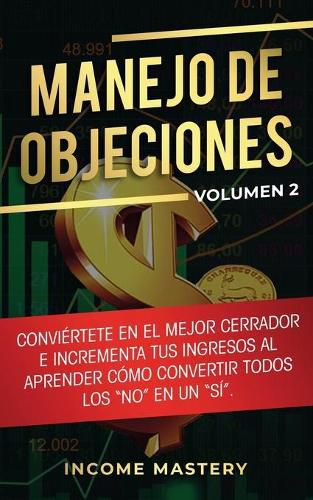 Cover image for Manejo de Objeciones: Conviertete en el Mejor Cerrador e Incrementa Tus Ingresos al Aprender Como Convertir Todos Los No en un Si Volumen 2