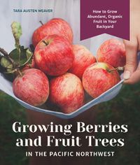 Cover image for Growing Berries and Fruit Trees in the Pacific Northwest: How to Grow Abundant, Organic Fruit in Your Backyard