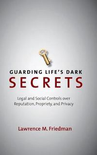 Cover image for Guarding Life's Dark Secrets: Legal and Social Controls over Reputation, Propriety, and Privacy