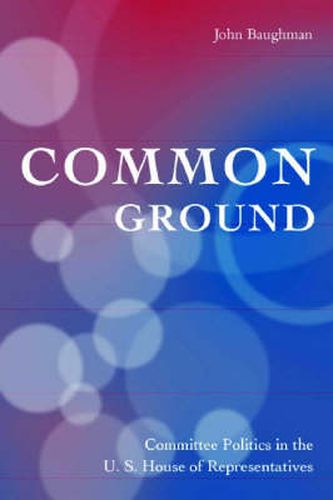 Cover image for Common Ground: Committee Politics in the U.S. House of Representatives