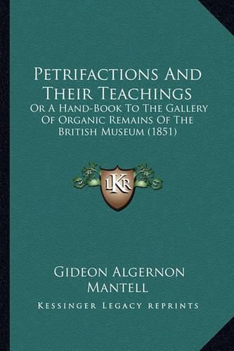 Petrifactions and Their Teachings Petrifactions and Their Teachings: Or a Hand-Book to the Gallery of Organic Remains of the Britor a Hand-Book to the Gallery of Organic Remains of the British Museum (1851) Ish Museum (1851)