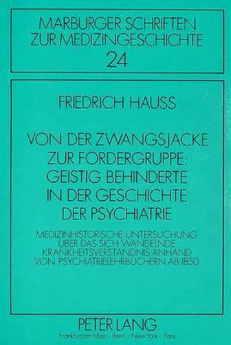 Cover image for Von Der Zwangsjacke Zur Foerdergruppe: Geistig Behinderte in Der Geschichte Der Psychiatrie: Medizinhistorische Untersuchung Ueber Das Sich Wandelnde Krankheitsverstaendnis Anhand Von Psychiatrielehrbuechern AB 1850