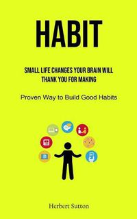 Cover image for Habit: Small Life Changes Your Brain Will Thank You for Making (Proven Way to Build Good Habits)