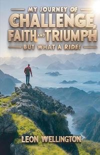 Cover image for My Journey of Challenge, Faith and Triumph, But what a ride!