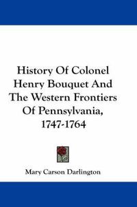 Cover image for History of Colonel Henry Bouquet and the Western Frontiers of Pennsylvania, 1747-1764