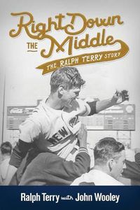 Cover image for Right Down the Middle: The Ralph Terry Story