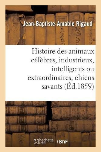 Histoire Des Animaux Celebres, Industrieux, Intelligents Ou Extraordinaires, Et Des Chiens Savants