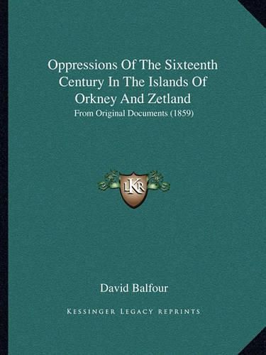 Oppressions of the Sixteenth Century in the Islands of Orkney and Zetland: From Original Documents (1859)