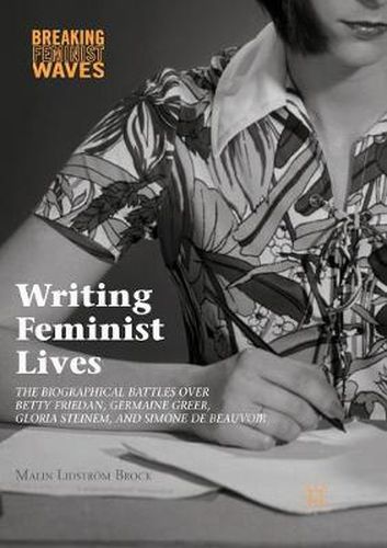 Writing Feminist Lives: The Biographical Battles over Betty Friedan, Germaine Greer, Gloria Steinem, and Simone de Beauvoir