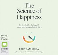 Cover image for The Science of Happiness: The six principles of a happy life and the seven strategies for achieving it