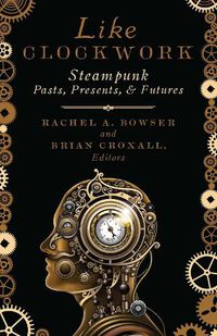 Cover image for Like Clockwork: Steampunk Pasts, Presents, and Futures
