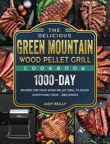 Cover image for The Delicious Green Mountain Wood Pellet Grill Cookbook: 1000-Day Recipes for Your Wood Pellet Grill to Enjoy Everything from ... BBQ Dishes