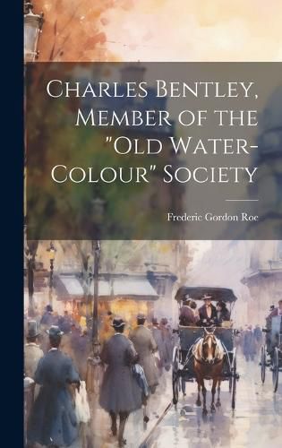 Cover image for Charles Bentley, Member of the "Old Water-Colour" Society