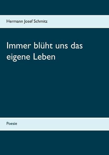 Immer bluht uns das eigene Leben: Poesie