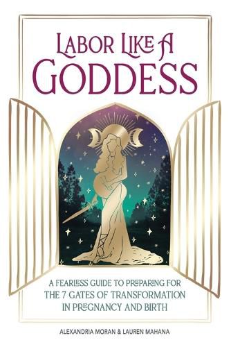 Cover image for Labor Like a Goddess: A Fearless Guide to Preparing for the 7 Gates of Transformation in Pregnancy and Birth