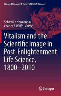 Cover image for Vitalism and the Scientific Image in Post-Enlightenment Life Science, 1800-2010