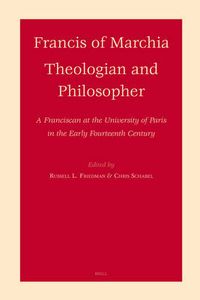 Cover image for Francis of Marchia - Theologian and Philosopher: A Franciscan at the University of Paris in the Early Fourteenth Century