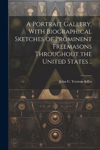 Cover image for A Portrait Gallery, With Biographical Sketches of Prominent Freemasons Throughout the United States ..