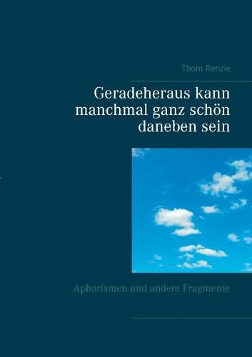 Cover image for Geradeheraus kann manchmal ganz schoen daneben sein: Aphorismen und andere Fragmente