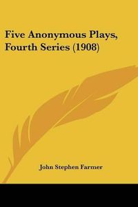 Cover image for Five Anonymous Plays, Fourth Series (1908)