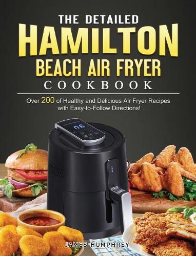 Cover image for The Detailed Hamilton Beach Air Fryer Cookbook: Over 200 of Healthy and Delicious Air Fryer Recipes with Easy-to-Follow Directions!