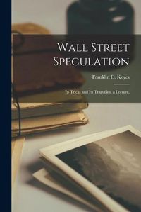 Cover image for Wall Street Speculation: Its Tricks and Its Tragedies, a Lecture,