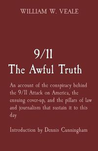 Cover image for 9/11 The Awful Truth: An account of the conspiracy behind the 9/11 Attack on America, the ensuing cover-up, and the pillars of law and journalism that sustain it to this day Introduction by Dennis Cunningham