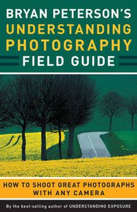 Cover image for Bryan Peterson's Understanding Photography Field Guide: How to Shoot Great Photographs with Any Camera