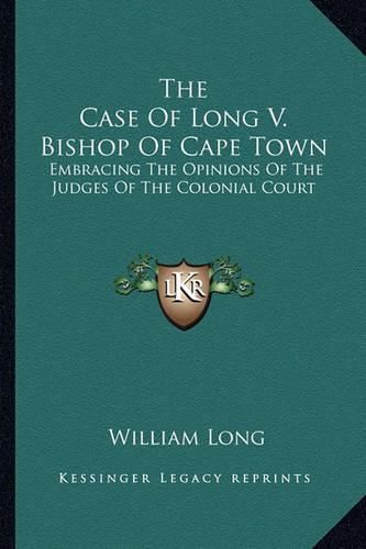 Cover image for The Case of Long V. Bishop of Cape Town: Embracing the Opinions of the Judges of the Colonial Court