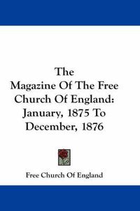 Cover image for The Magazine of the Free Church of England: January, 1875 to December, 1876