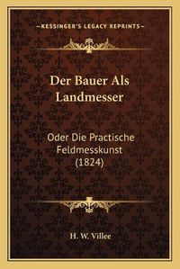 Cover image for Der Bauer ALS Landmesser: Oder Die Practische Feldmesskunst (1824)