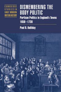Cover image for Dismembering the Body Politic: Partisan Politics in England's Towns, 1650-1730