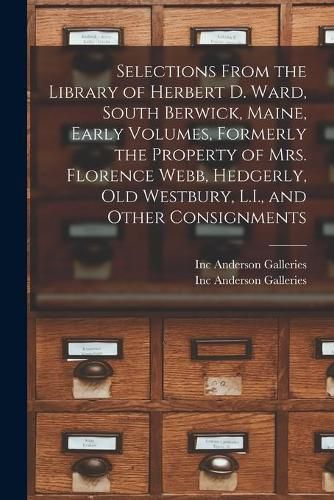 Selections From the Library of Herbert D. Ward, South Berwick, Maine, Early Volumes, Formerly the Property of Mrs. Florence Webb, Hedgerly, Old Westbury, L.I., and Other Consignments