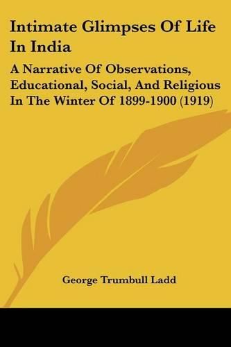 Intimate Glimpses of Life in India: A Narrative of Observations, Educational, Social, and Religious in the Winter of 1899-1900 (1919)