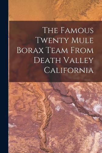 Cover image for The Famous Twenty Mule Borax Team From Death Valley California