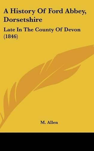 Cover image for A History of Ford Abbey, Dorsetshire: Late in the County of Devon (1846)