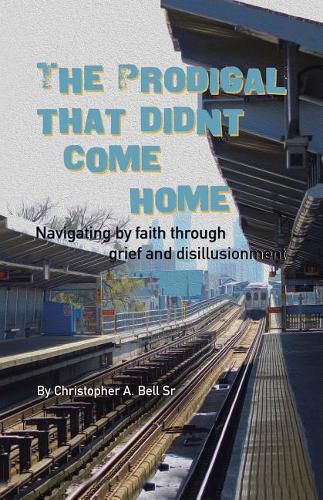 Cover image for The Prodigal That Didn't Come Home: Navigating by Faith Through Grief and Disillusionment