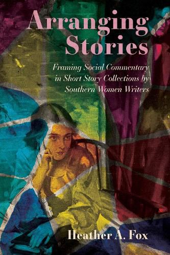 Cover image for Arranging Stories: Framing Social Commentary in Short Story Collections by Southern Women Writers