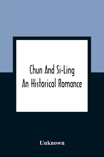 Cover image for Chun And Si-Ling: An Historical Romance: In Which Is Introduced Some Account Of The Customs, Manners, And Moral Conduct Of The Chinese: Designed For The Instruction And Amusement Of Youth