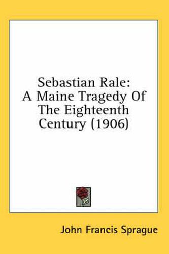 Cover image for Sebastian Rale: A Maine Tragedy of the Eighteenth Century (1906)