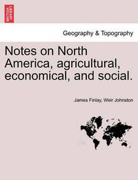 Cover image for Notes on North America, Agricultural, Economical, and Social. Vol. I.