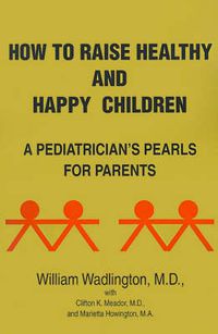 Cover image for How to Raise Healthy and Happy Children: A Pediatrician's Pearls for Parents