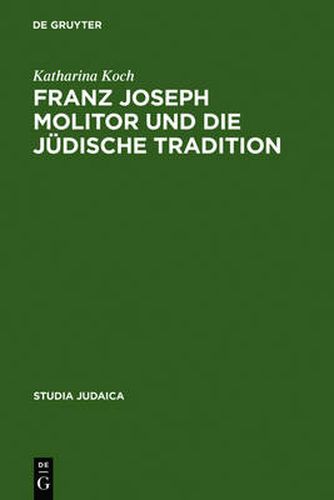 Franz Joseph Molitor und die judische Tradition: Studien zu den kabbalistischen Quellen der  Philosophie der Geschichte . Mit einem Anhang unveroeffentlichter Briefe von F. von Baader, E.J. Hirschfeld, F.J. Molitor und F.W.J. Schelling