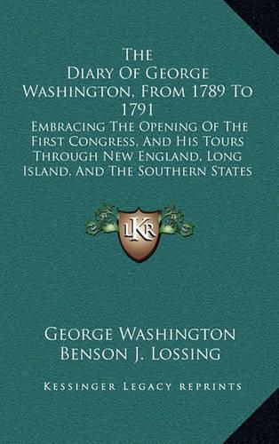 The Diary of George Washington, from 1789 to 1791: Embracing the Opening of the First Congress, and His Tours Through New England, Long Island, and the Southern States (1860)