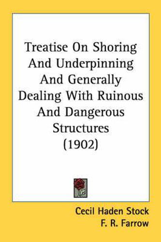 Cover image for Treatise on Shoring and Underpinning and Generally Dealing with Ruinous and Dangerous Structures (1902)