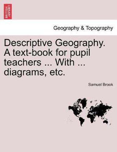 Cover image for Descriptive Geography. A text-book for pupil teachers ... With ... diagrams, etc.